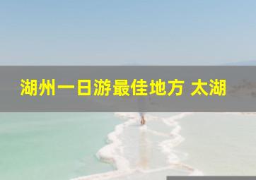 湖州一日游最佳地方 太湖